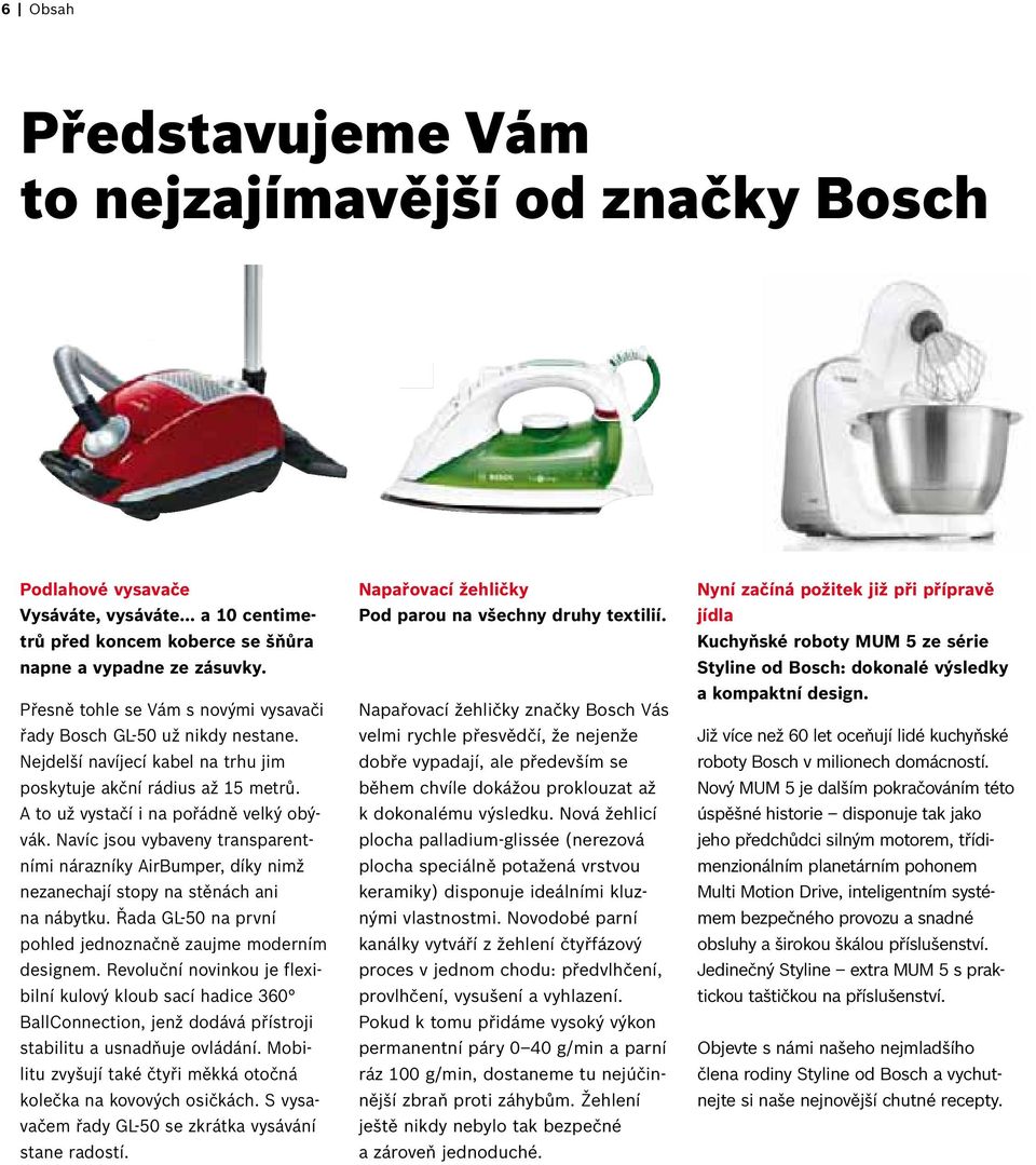 Navíc jsou vybaveny transparentními nárazníky AirBumper, díky nimž nezanechají stopy na stěnách ani na nábytku. Řada GL-50 na první pohled jednoznačně zaujme moderním designem.