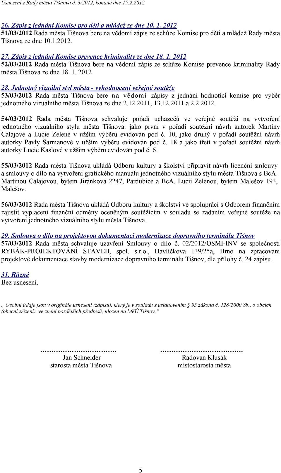 Jednotný vizuální styl města - vyhodnocení veřejné soutěže 53/03/2012 Rada města Tišnova bere na vědomí zápisy z jednání hodnotící komise pro výběr jednotného vizuálního města Tišnova ze dne 2.12.2011, 13.