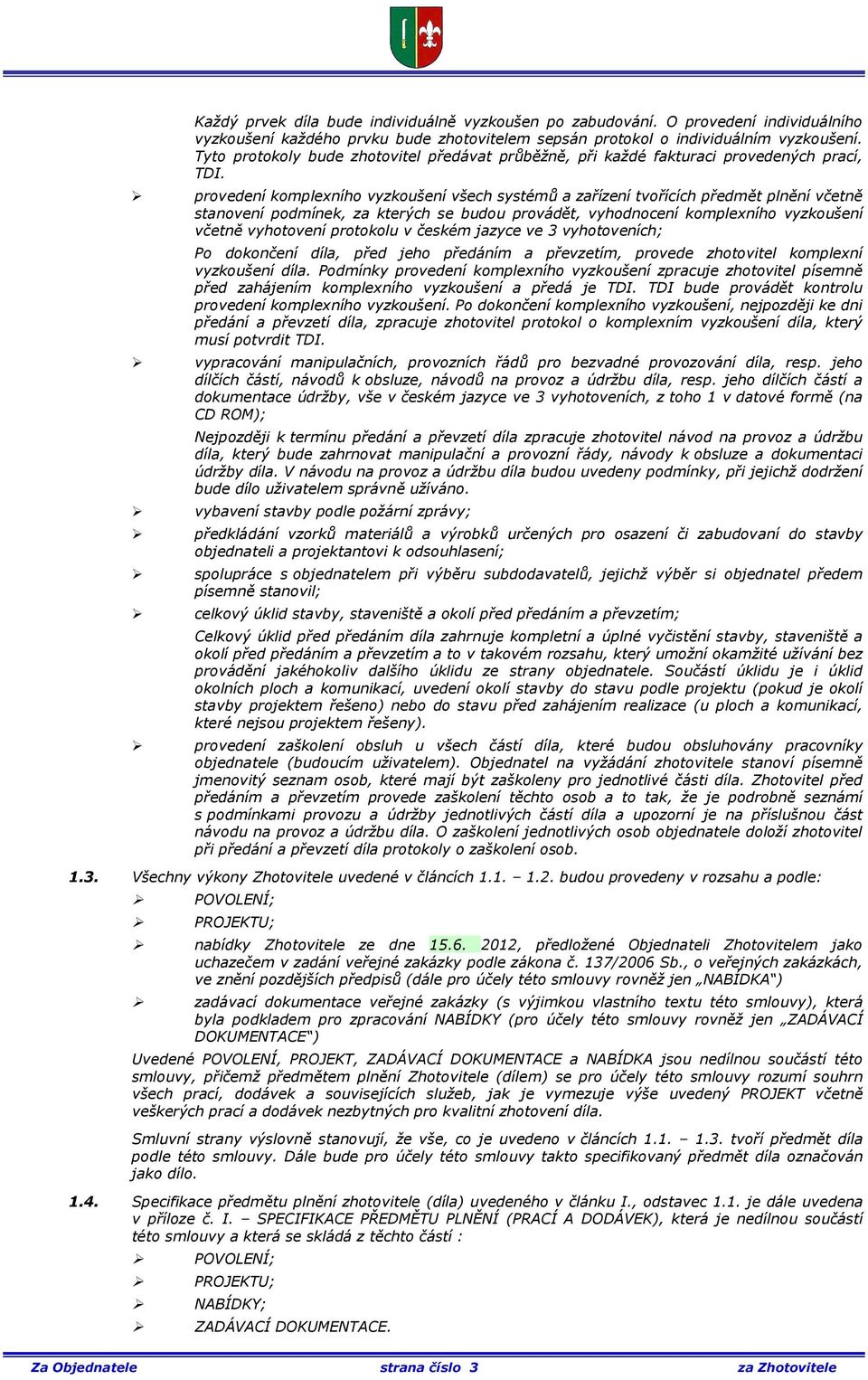 provedení komplexního vyzkoušení všech systémů a zařízení tvořících předmět plnění včetně stanovení podmínek, za kterých se budou provádět, vyhodnocení komplexního vyzkoušení včetně vyhotovení