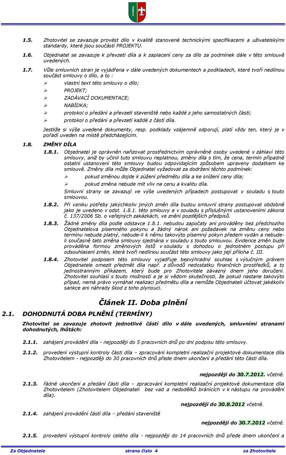 Vůle smluvních stran je vyjádřena v dále uvedených dokumentech a podkladech, které tvoří nedílnou součást smlouvy o dílo, a to : vlastní text této smlouvy o dílo; PROJEKT; ZADÁVACÍ DOKUMENTACE;