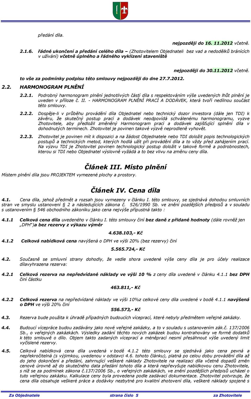 řádné ukončení a předání celého díla (Zhotovitelem Objednateli bez vad a nedodělků bránících v užívání) včetně úplného a řádného vyklizení staveniště to vše za podmínky podpisu této smlouvy