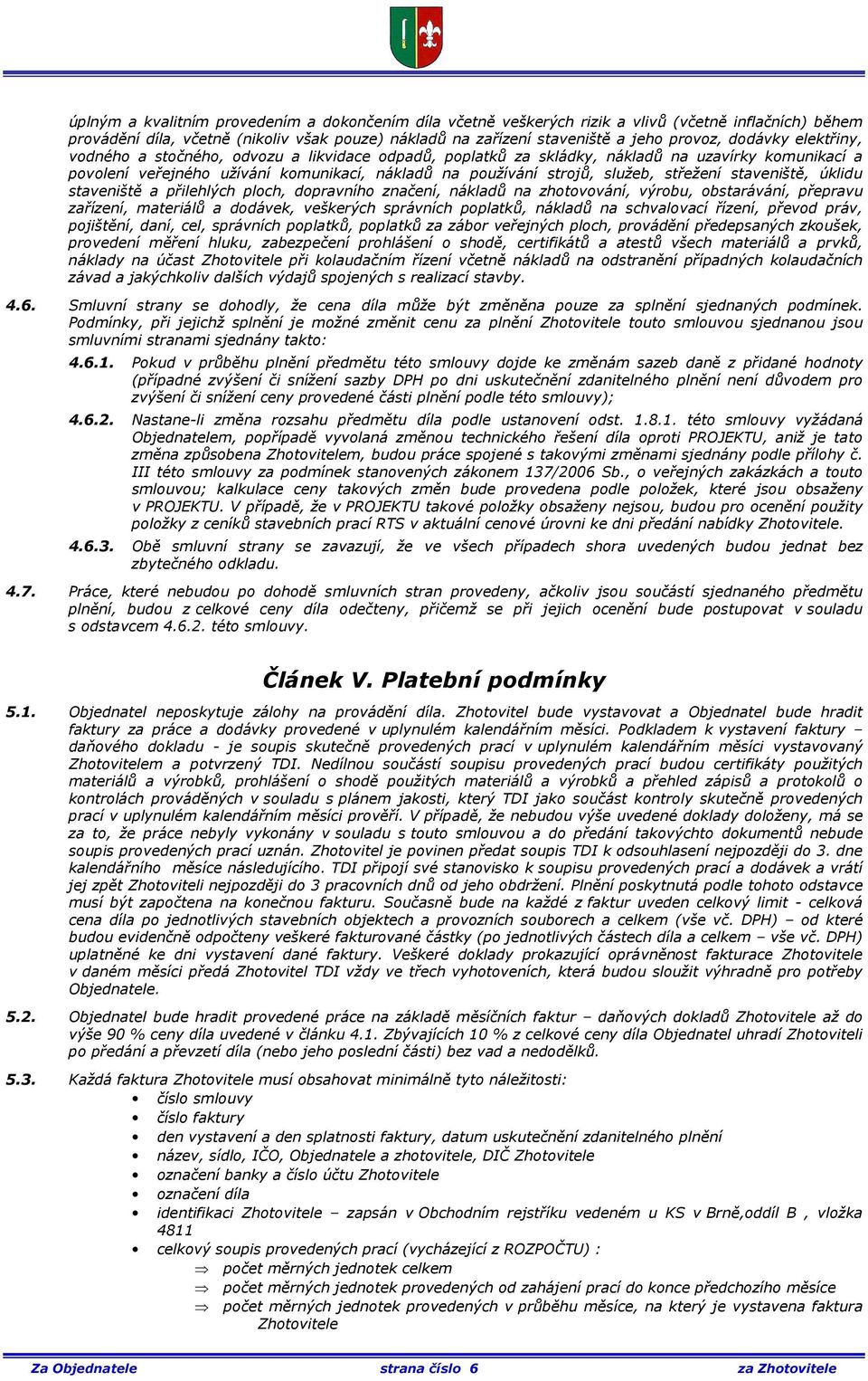střežení staveniště, úklidu staveniště a přilehlých ploch, dopravního značení, nákladů na zhotovování, výrobu, obstarávání, přepravu zařízení, materiálů a dodávek, veškerých správních poplatků,