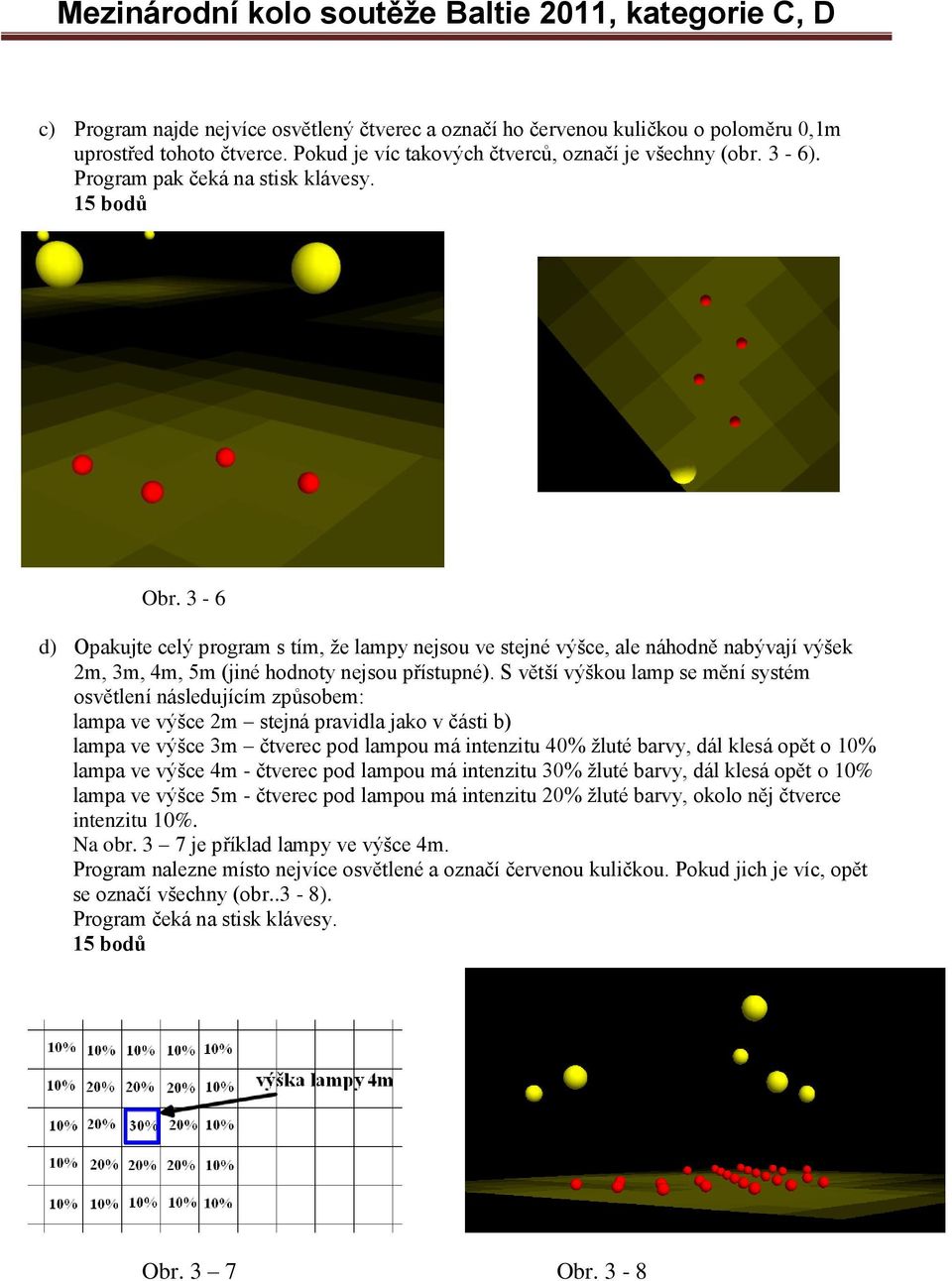 S větší výškou lamp se mění systém osvětlení následujícím způsobem: lampa ve výšce 2m stejná pravidla jako v části b) lampa ve výšce 3m čtverec pod lampou má intenzitu 40% žluté barvy, dál klesá opět