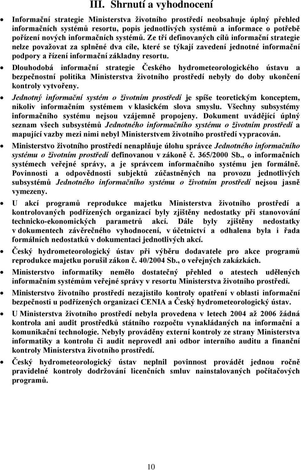 Ze tří definovaných cílů informační strategie nelze považovat za splněné dva cíle, které se týkají zavedení jednotné informační podpory a řízení informační základny resortu.