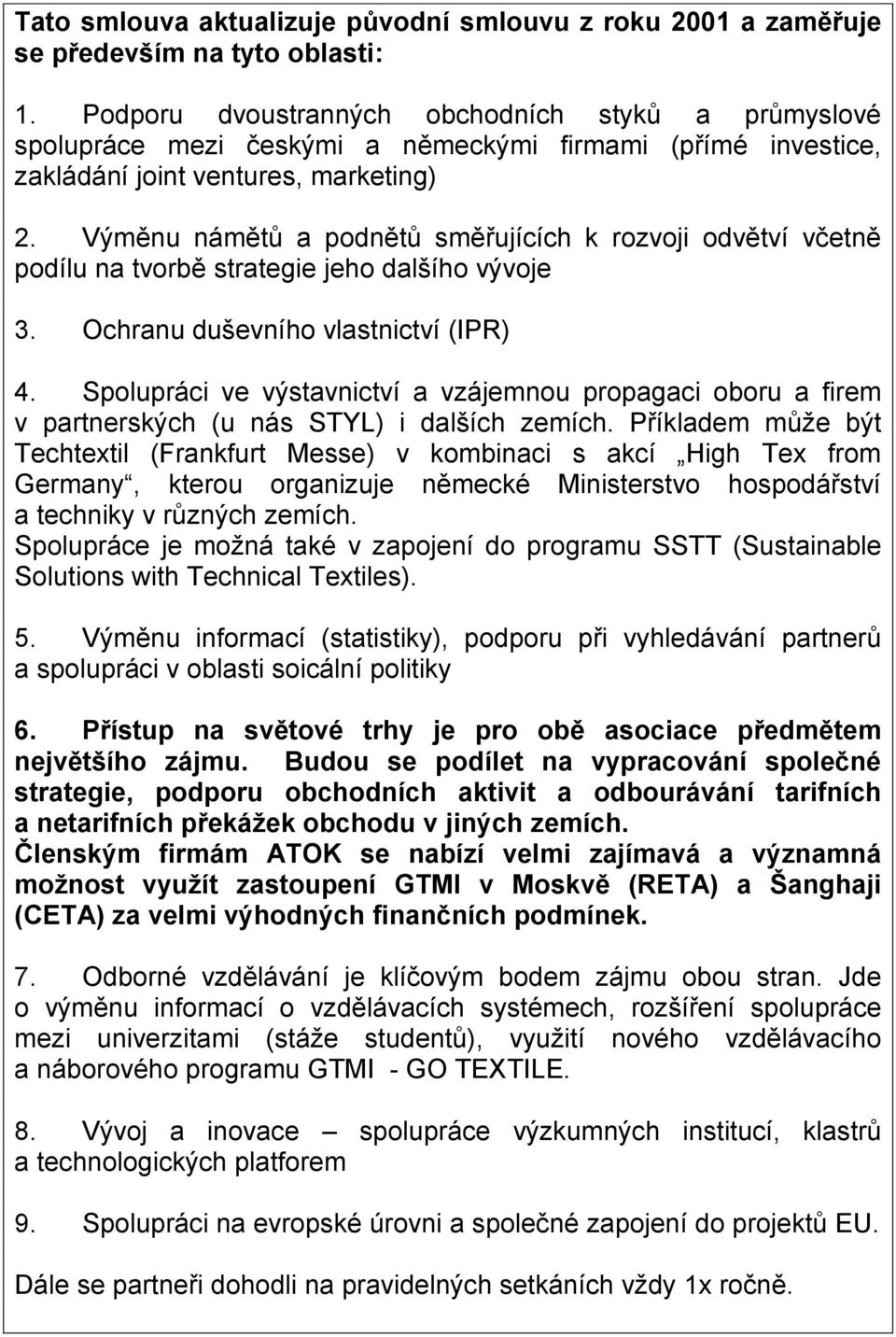 Výměnu námětů a podnětů směřujících k rozvoji odvětví včetně podílu na tvorbě strategie jeho dalšího vývoje 3. Ochranu duševního vlastnictví (IPR) 4.