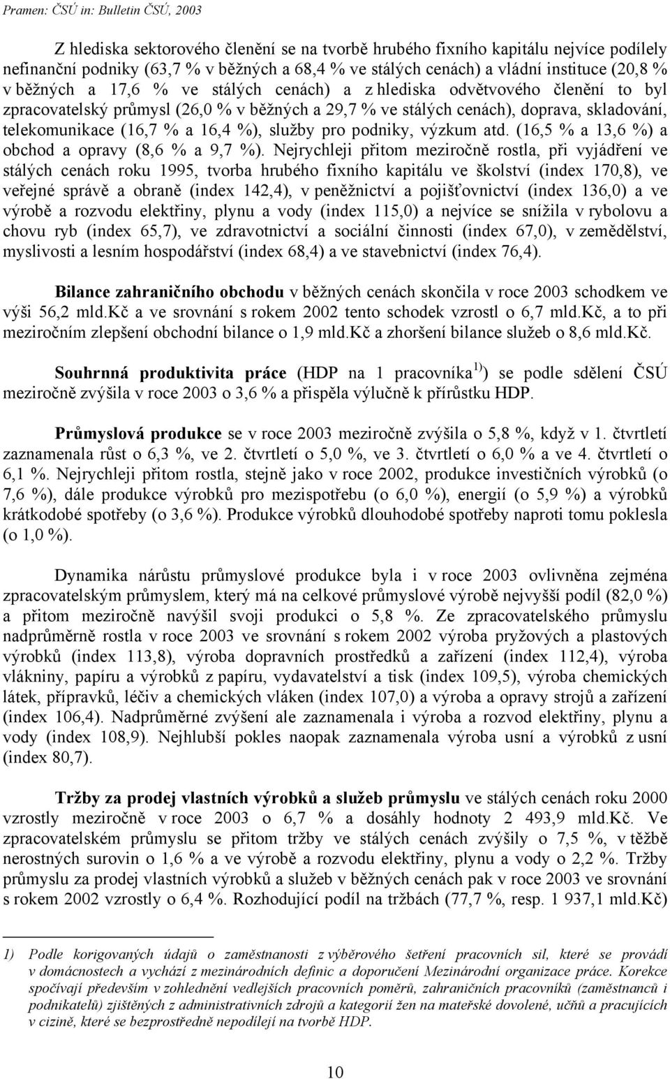 telekomunikace (16,7 % a 16,4 %), služby pro podniky, výzkum atd. (16,5 % a 13,6 %) a obchod a opravy (8,6 % a 9,7 %).