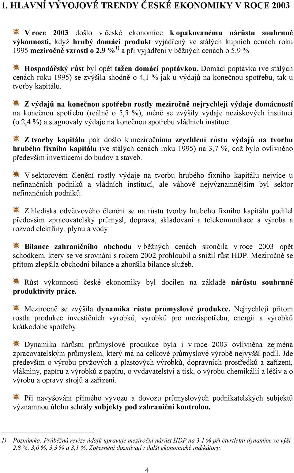 Domácí poptávka (ve stálých cenách roku 1995) se zvýšila shodně o 4,1 % jak u výdajů na konečnou spotřebu, tak u tvorby kapitálu.