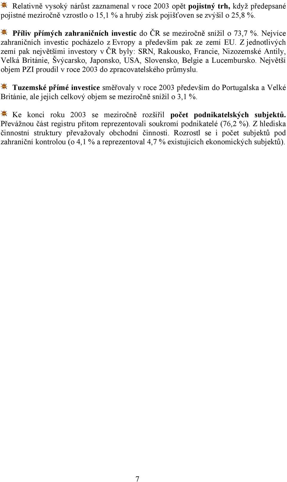 Z jednotlivých zemí pak největšími investory v ČR byly: SRN, Rakousko, Francie, Nizozemské Antily, Velká Británie, Švýcarsko, Japonsko, USA, Slovensko, Belgie a Lucembursko.