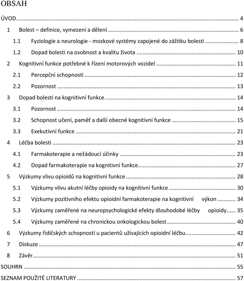 1 Pozornost... 14 3.2 Schopnost učení, paměť a další obecné kognitivní funkce... 15 3.3 Exekutivní funkce... 21 4 Léčba bolesti... 23 4.1 Farmakoterapie a nežádoucí účinky... 23 4.2 Dopad farmakoterapie na kognitivní funkce.