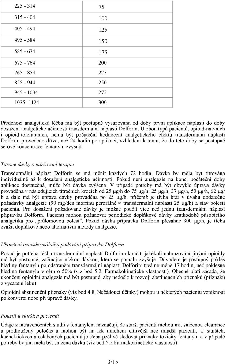 U obou typů pacientů, opioid-naivních i opioid-tolerantních, nemá být počáteční hodnocení analgetického efektu transdermální náplasti Dolforin provedeno dříve, než 24 hodin po aplikaci, vzhledem k