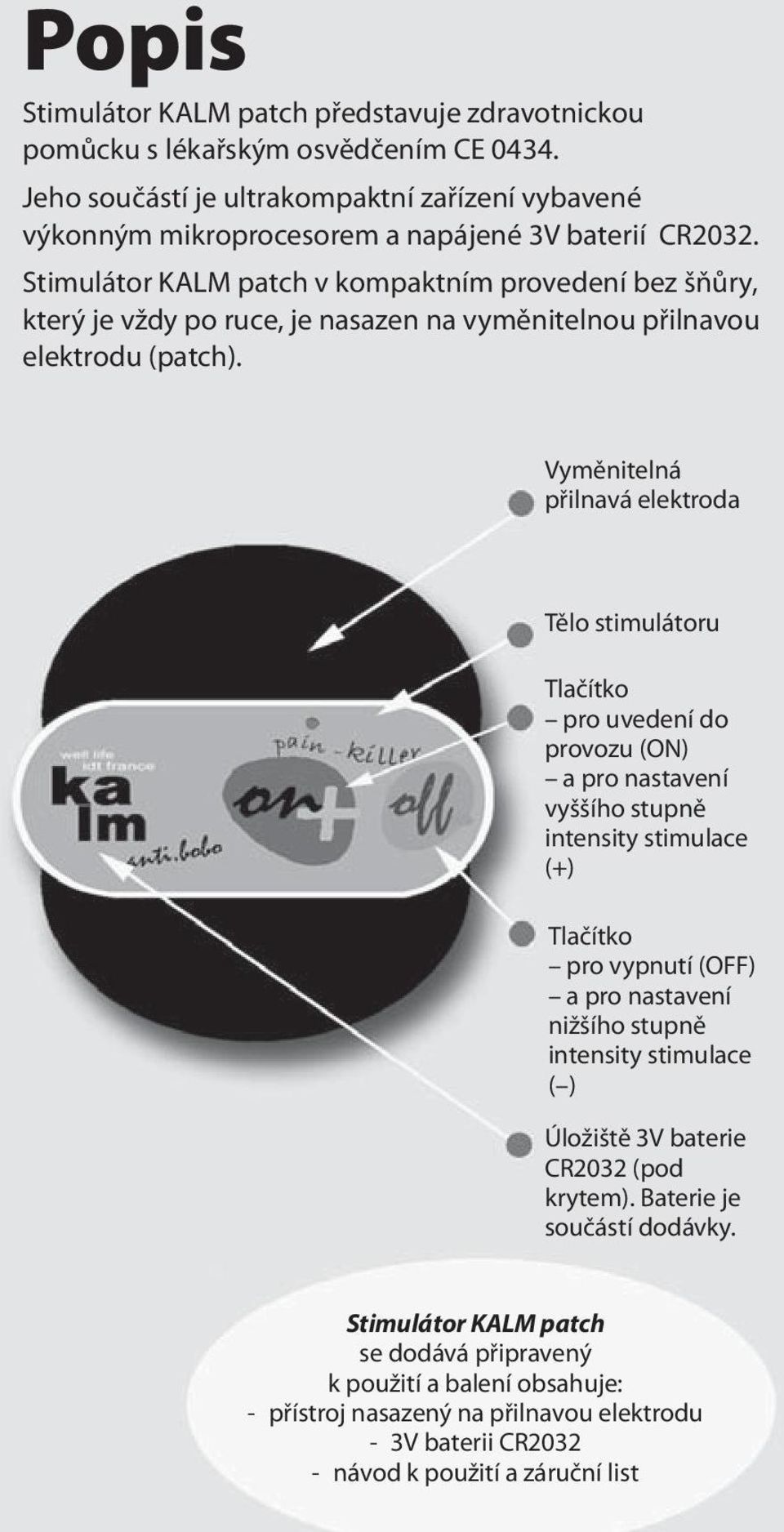 Vyměnitelná přilnavá elektroda Tělo stimulátoru Tlačítko pro uvedení do provozu (ON) a pro nastavení vyššího stupně intensity stimulace (+) Tlačítko pro vypnutí (OFF) a pro nastavení nižšího stupně