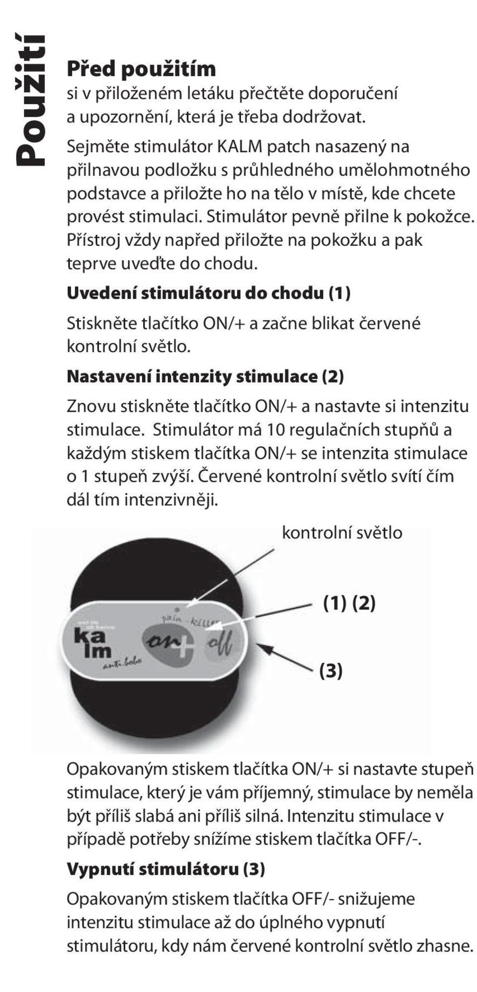 Přístroj vždy napřed přiložte na pokožku a pak teprve uveďte do chodu. Uvedení stimulátoru do chodu (1) Stiskněte tlačítko ON/+ a začne blikat červené kontrolní světlo.