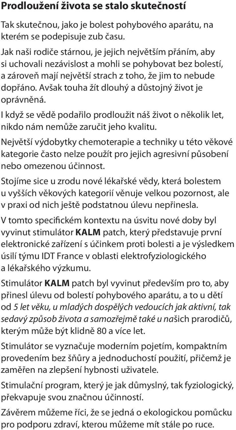 Avšak touha žít dlouhý a důstojný život je oprávněná. I když se vědě podařilo prodloužit náš život o několik let, nikdo nám nemůže zaručit jeho kvalitu.
