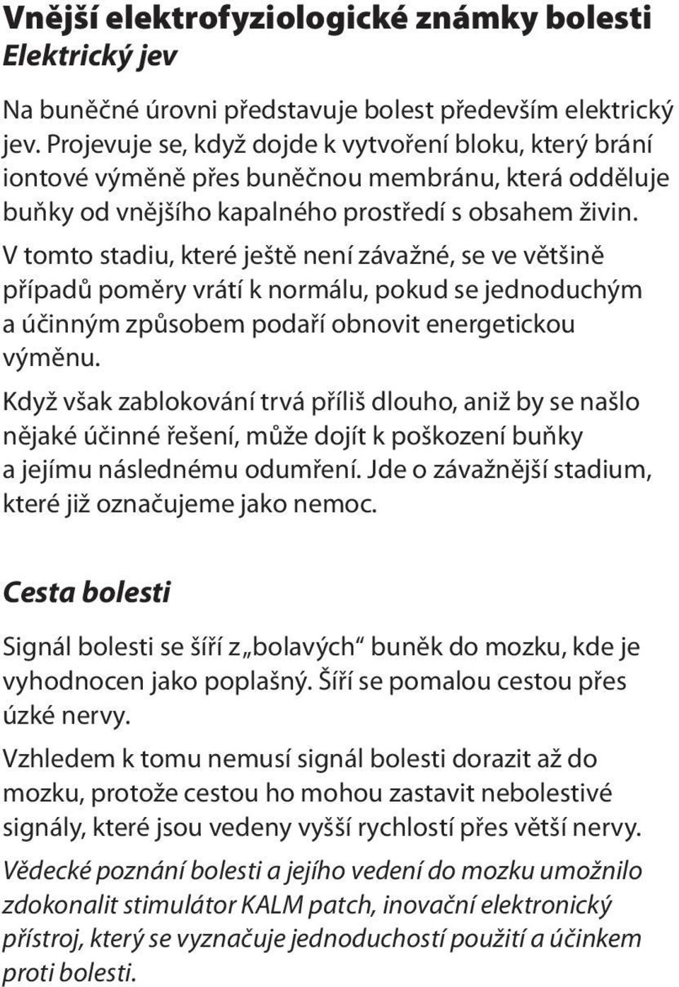 V tomto stadiu, které ještě není závažné, se ve většině případů poměry vrátí k normálu, pokud se jednoduchým a účinným způsobem podaří obnovit energetickou výměnu.