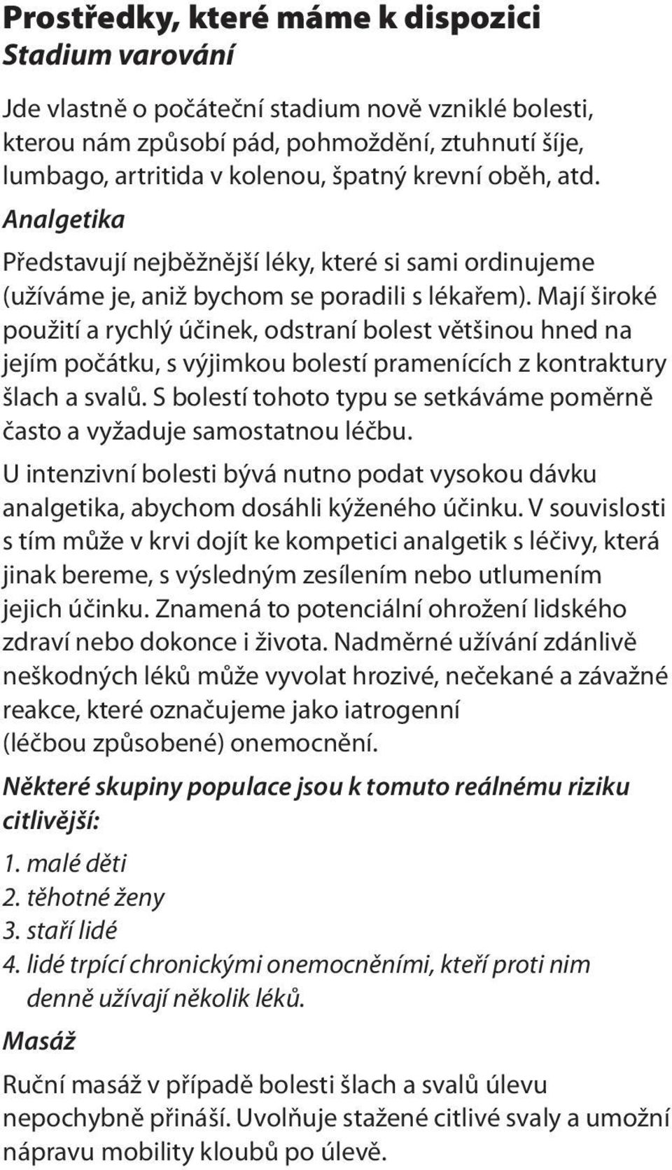 Mají široké použití a rychlý účinek, odstraní bolest většinou hned na jejím počátku, s výjimkou bolestí pramenících z kontraktury šlach a svalů.