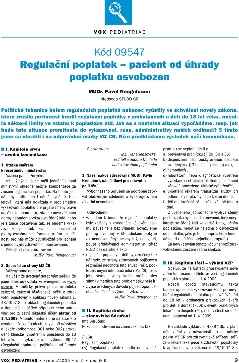 věku, změila ěkteré limity ve vztahu k poplatkům atd. Jak se s astalou situací vypořádáme, resp. jak bude tato situace promítuta do vykazováí, resp. admiistrativy ašich ordiací?