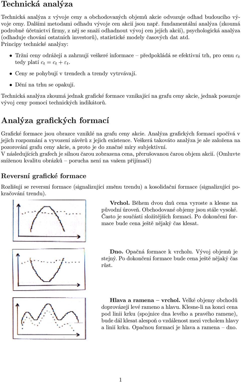 Pricipy techické aalýzy: Trží cey odrážejí a zahrují veškeré iformace předpokládá se efektiví trh, pro ceu c t tedy platí c t = c t + ε t. Cey se pohybují v tredech a tredy vytrvávají.