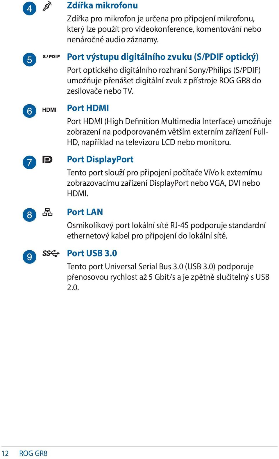 Port HDMI Port HDMI (High Definition Multimedia Interface) umožňuje zobrazení na podporovaném větším externím zařízení Full- HD, například na televizoru LCD nebo monitoru.