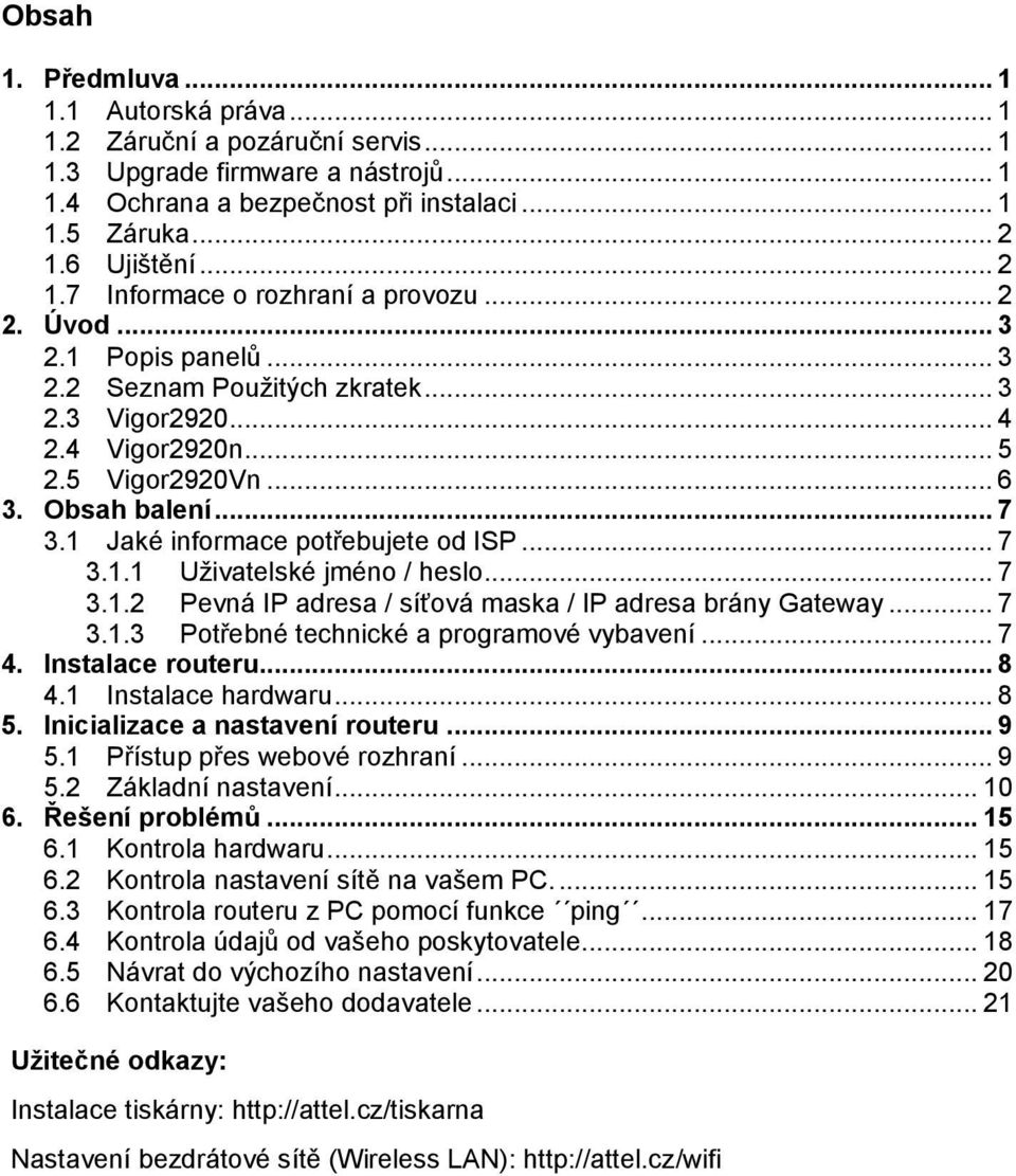 Obsah balení... 7 3.1 Jaké informace potřebujete od ISP... 7 3.1.1 Uživatelské jméno / heslo... 7 3.1.2 Pevná IP adresa / síťová maska / IP adresa brány Gateway... 7 3.1.3 Potřebné technické a programové vybavení.