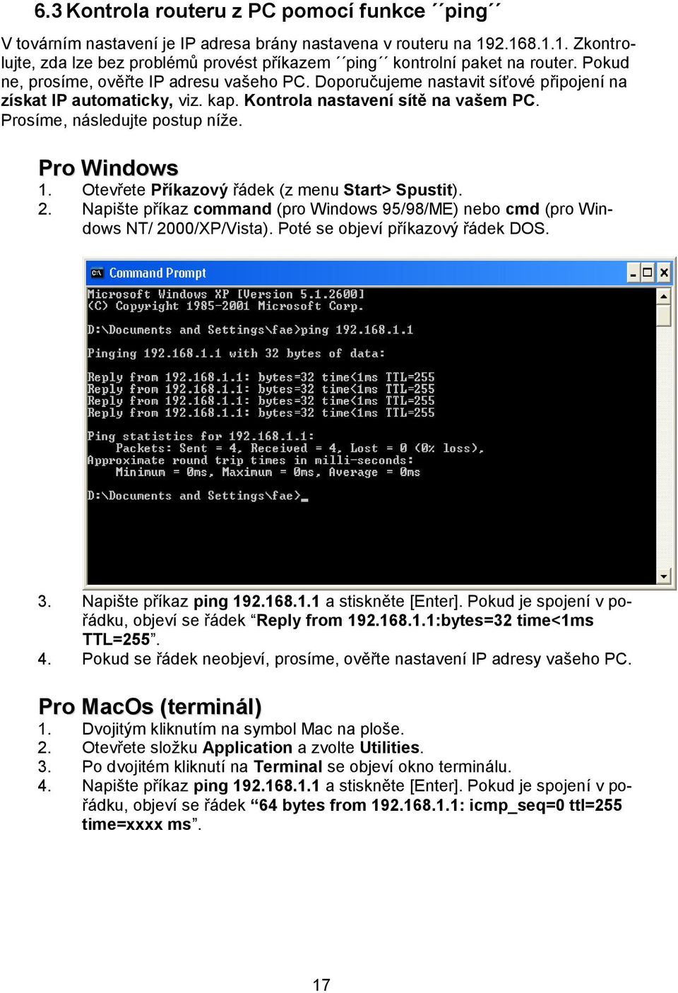 Pro Windows 1. Otevřete Příkazový řádek (z menu Start> Spustit). 2. Napište příkaz command (pro Windows 95/98/ME) nebo cmd (pro Windows NT/ 2000/XP/Vista). Poté se objeví příkazový řádek DOS. 3.