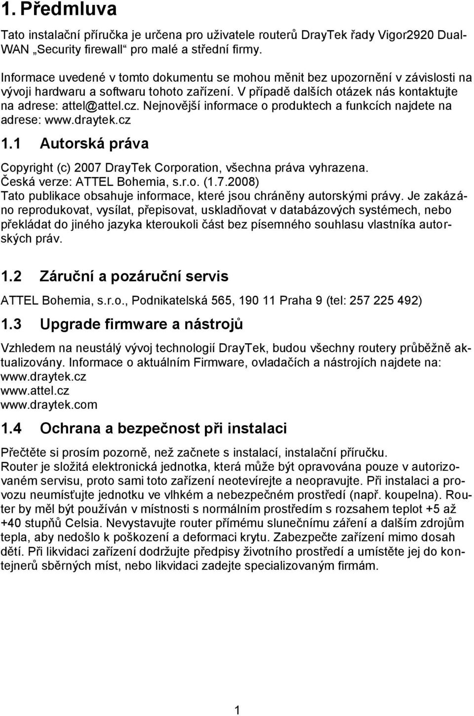 Nejnovější informace o produktech a funkcích najdete na adrese: www.draytek.cz 1.1 Autorská práva Copyright (c) 2007 DrayTek Corporation, všechna práva vyhrazena. Česká verze: ATTEL Bohemia, s.r.o. (1.