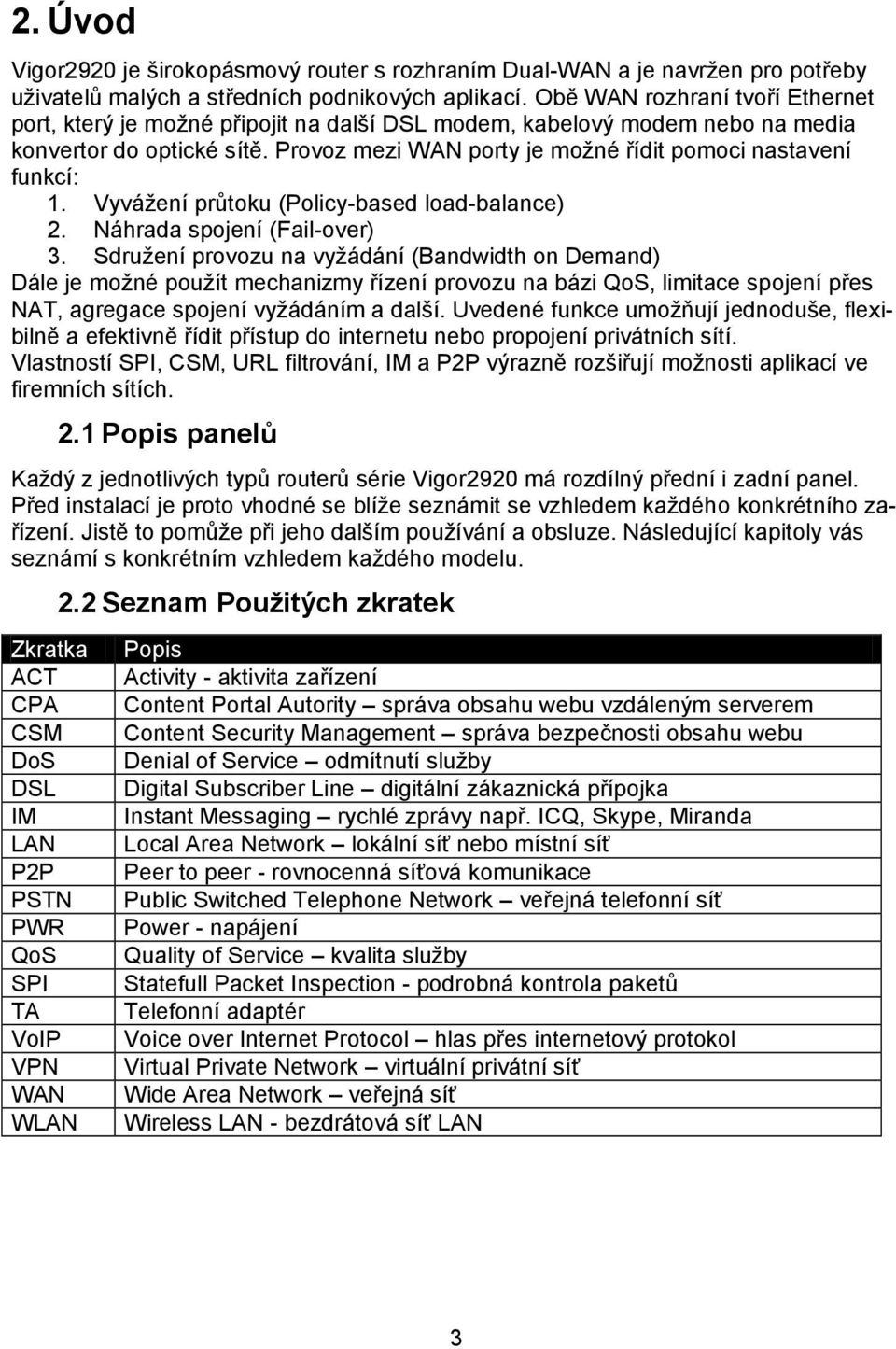 Provoz mezi WAN porty je možné řídit pomoci nastavení funkcí: 1. Vyvážení průtoku (Policy-based load-balance) 2. Náhrada spojení (Fail-over) 3.