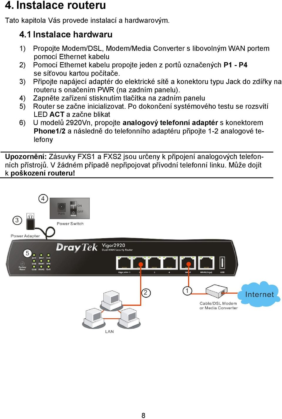 počítače. 3) Připojte napájecí adaptér do elektrické sítě a konektoru typu Jack do zdířky na routeru s onačením PWR (na zadním panelu).