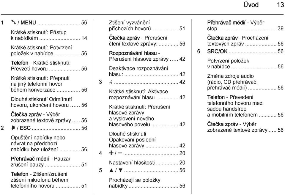 .. 56 Opuštění nabídky nebo návrat na předchozí nabídku bez uložení... 56 Přehrávač médií - Pauza/ zrušení pauzy... 51 Telefon - Ztišení/zrušení ztišení mikrofonu během telefonního hovoru.