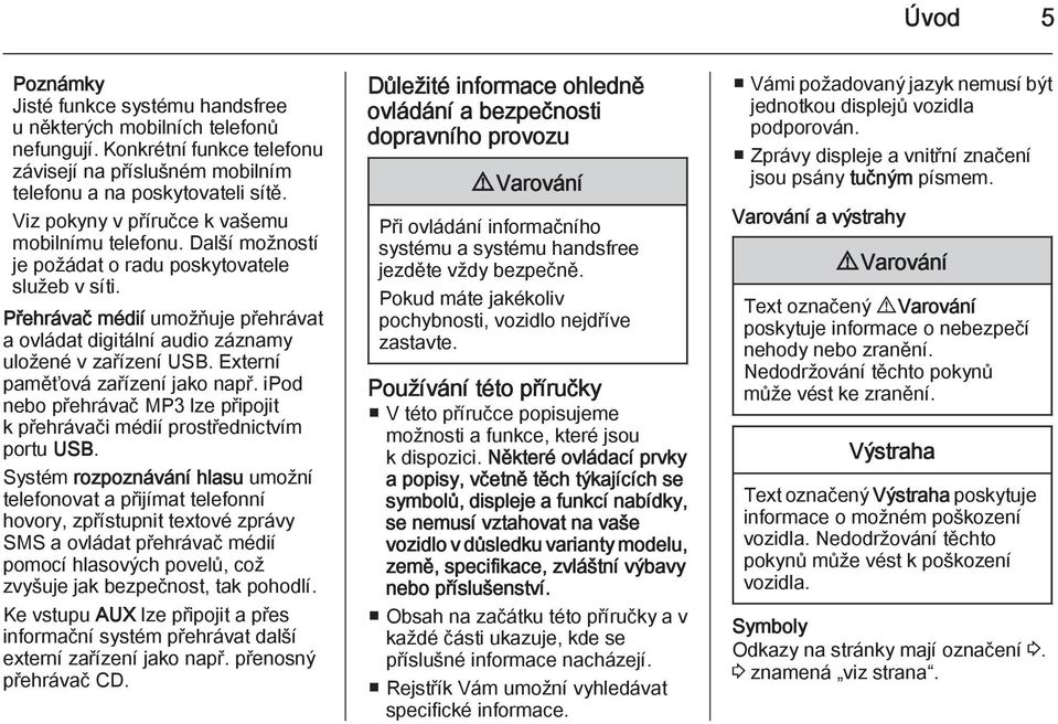 Přehrávač médií umožňuje přehrávat a ovládat digitální audio záznamy uložené v zařízení USB. Externí paměťová zařízení jako např.