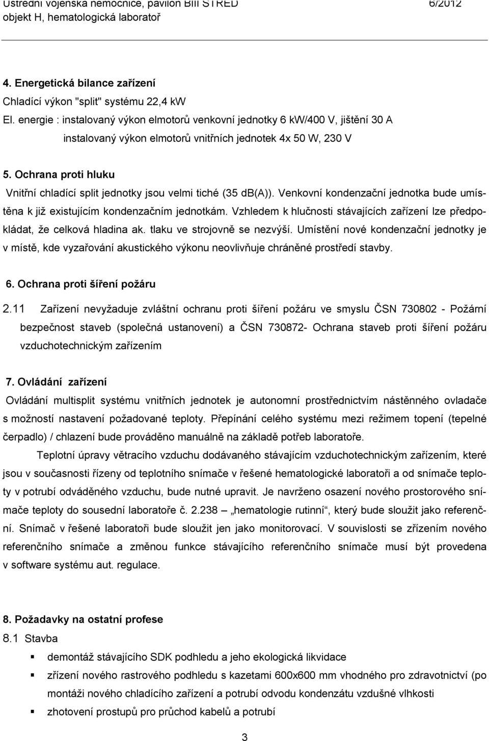 Ochrana proti hluku Vnitřní chladící split jednotky jsou velmi tiché (35 db(a)). Venkovní kondenzační jednotka bude umístěna k již existujícím kondenzačním jednotkám.