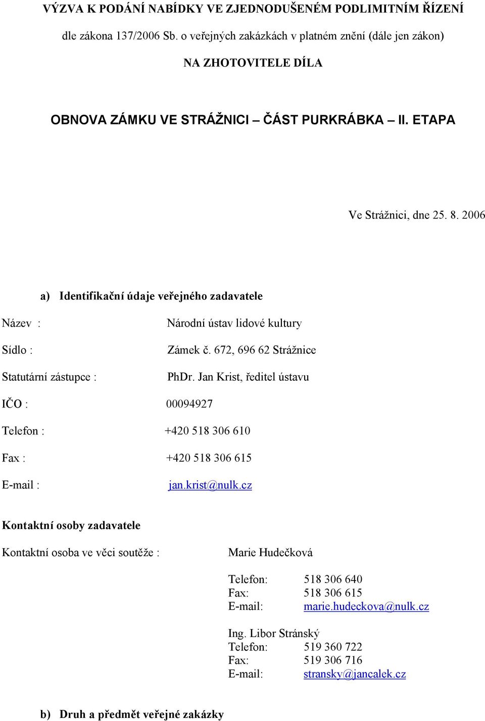 2006 a) Identifikační údaje veřejného zadavatele Název : Sídlo : Statutární zástupce : Národní ústav lidové kultury Zámek č. 672, 696 62 Strážnice PhDr.