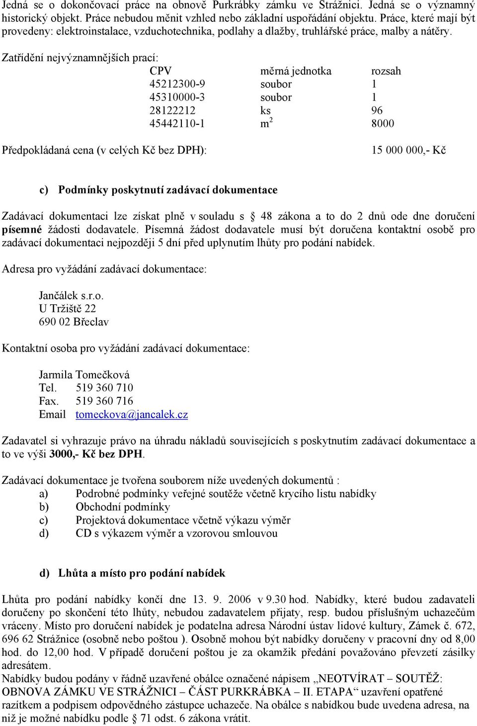 Zatřídění nejvýznamnějších prací: CPV měrná jednotka rozsah 45212300-9 soubor 1 45310000-3 soubor 1 28122212 ks 96 45442110-1 m 2 8000 Předpokládaná cena (v celých Kč bez DPH): 15 000 000,- Kč c)