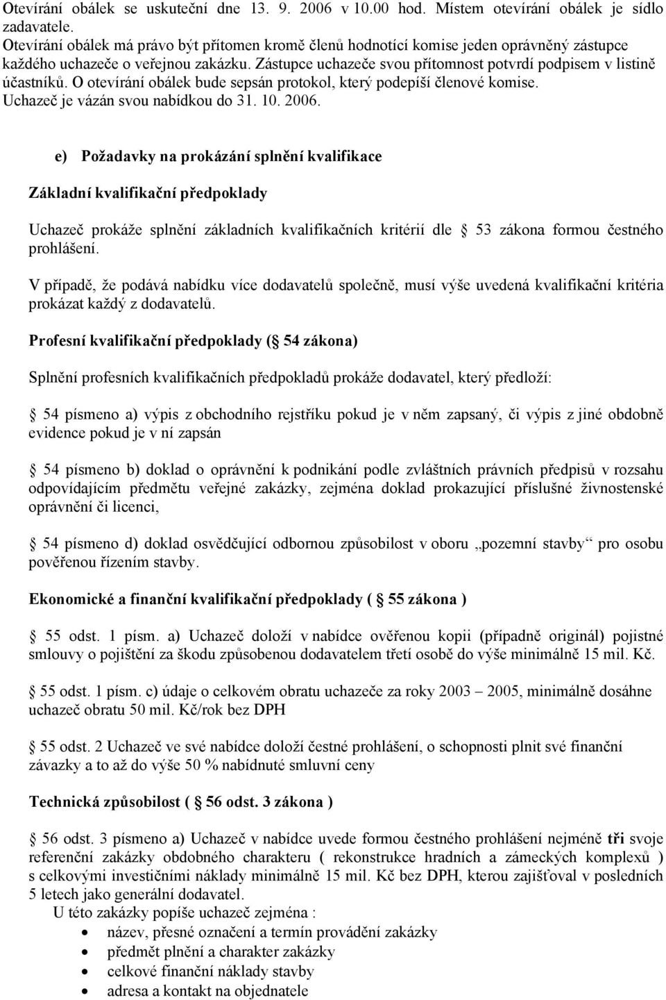 Zástupce uchazeče svou přítomnost potvrdí podpisem v listině účastníků. O otevírání obálek bude sepsán protokol, který podepíší členové komise. Uchazeč je vázán svou nabídkou do 31. 10. 2006.
