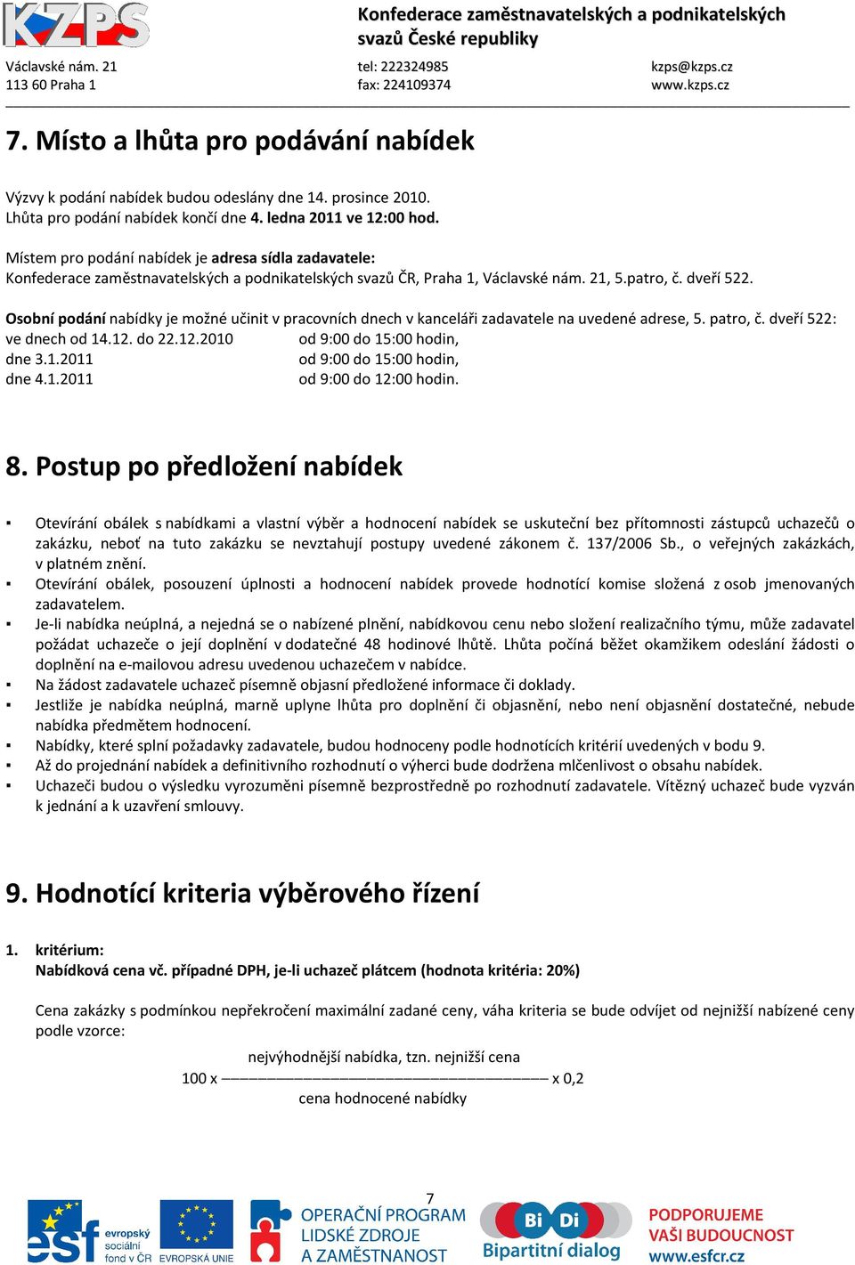 Osobní podání nabídky je možné učinit v pracovních dnech v kanceláři zadavatele na uvedené adrese, 5. patro, č. dveří 522: ve dnech od 14.12. do 22.12.2010 od 9:00 do 15:00 hodin, dne 3.1.2011 od 9:00 do 15:00 hodin, dne 4.