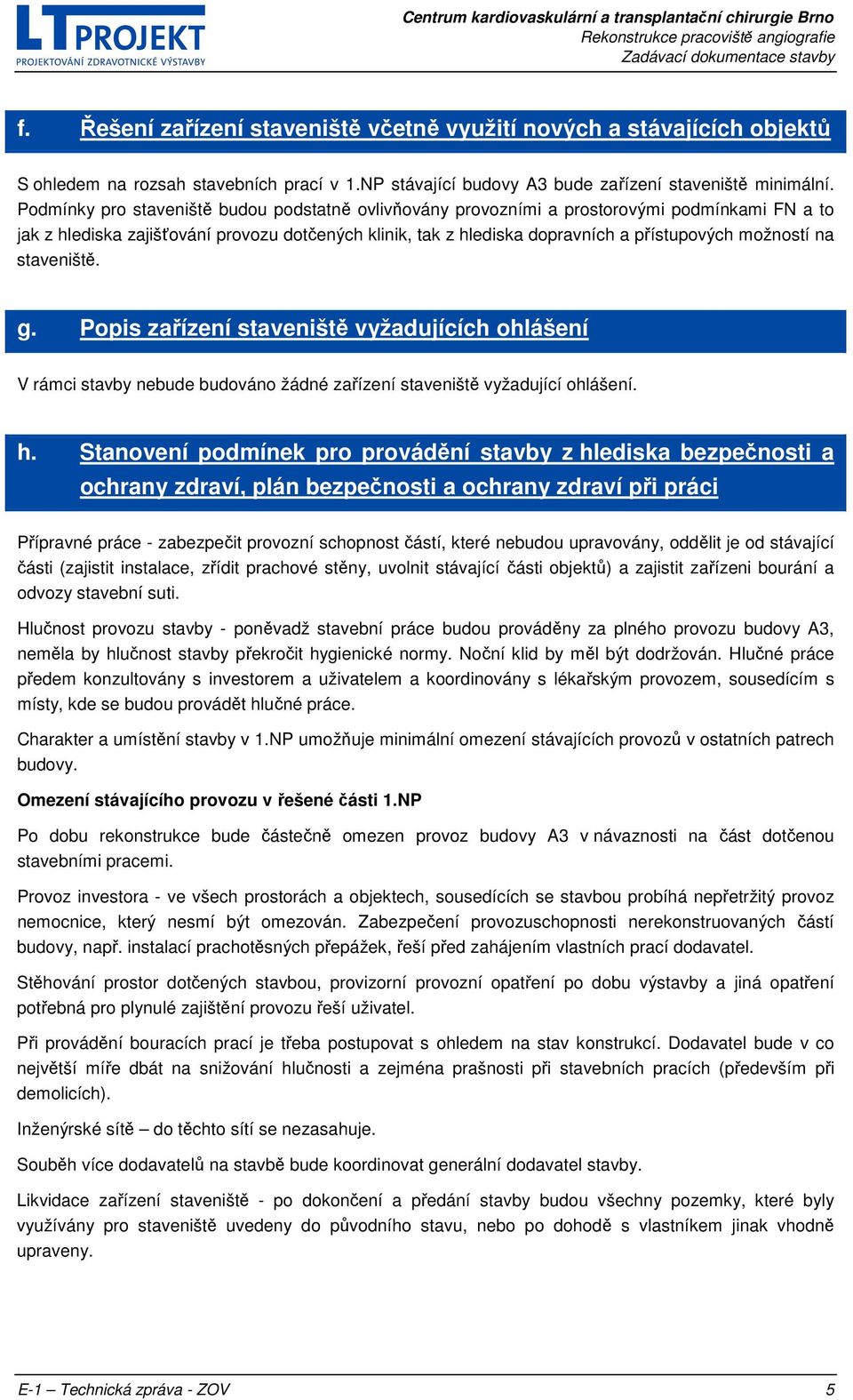 na staveniště. g. Popis zařízení staveniště vyžadujících ohlášení V rámci stavby nebude budováno žádné zařízení staveniště vyžadující ohlášení. h.