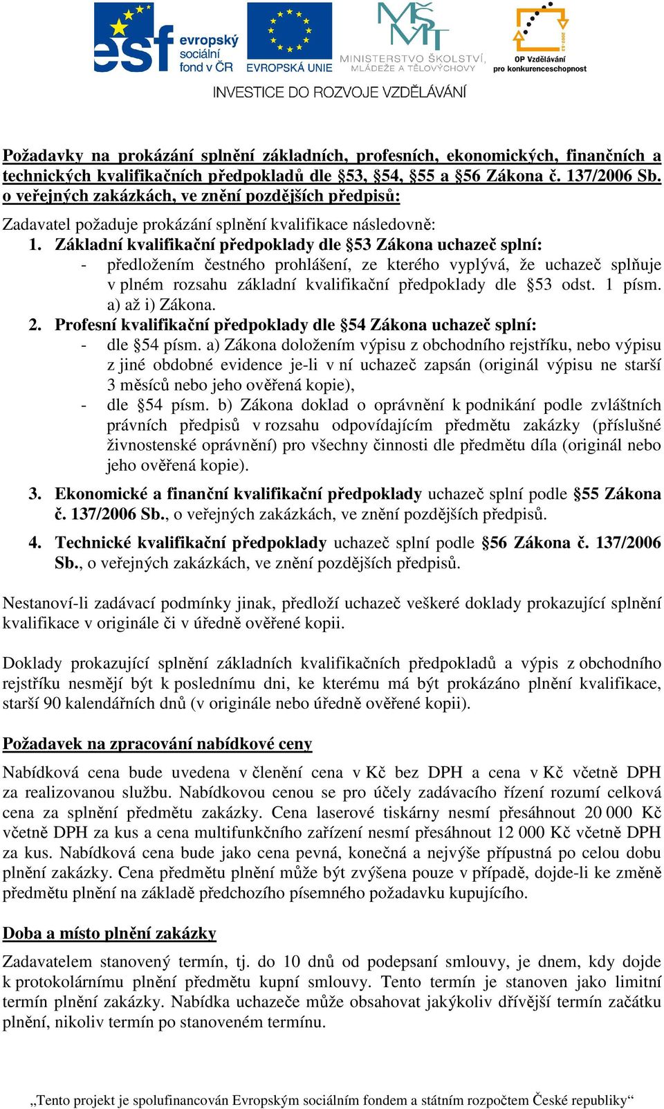 Základní kvalifikační předpoklady dle 53 Zákona uchazeč splní: - předložením čestného prohlášení, ze kterého vyplývá, že uchazeč splňuje v plném rozsahu základní kvalifikační předpoklady dle 53 odst.