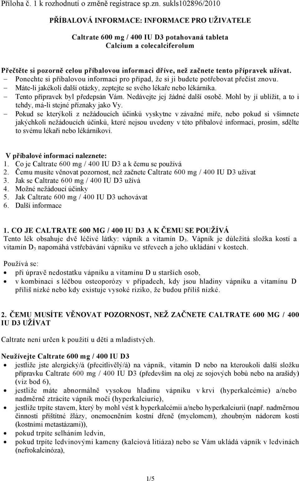 začnete tento přípravek užívat. Ponechte si příbalovou informaci pro případ, že si ji budete potřebovat přečíst znovu. Máte-li jakékoli další otázky, zeptejte se svého lékaře nebo lékárníka.