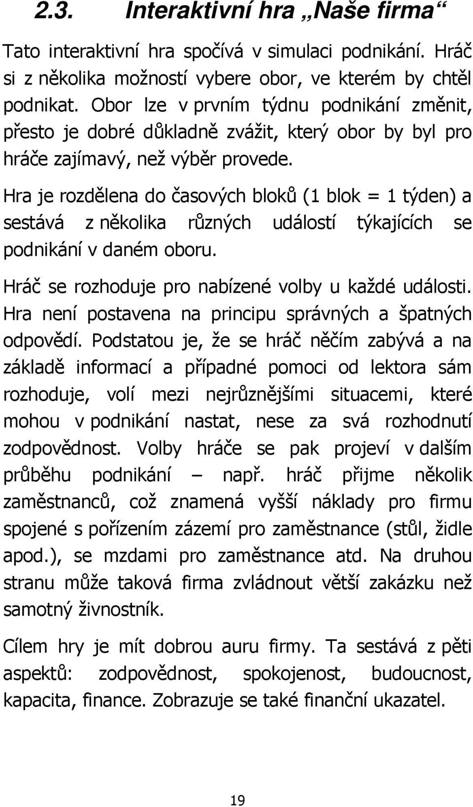 Hra je rozdělena do časových bloků (1 blok = 1 týden) a sestává z několika různých událostí týkajících se podnikání v daném oboru. Hráč se rozhoduje pro nabízené volby u každé události.