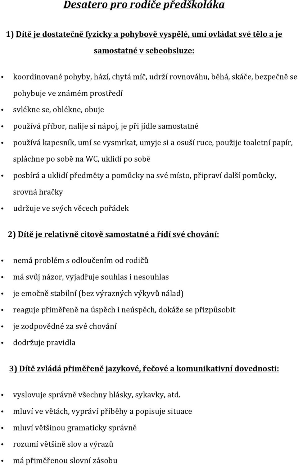 toaletní papír, spláchne po sobě na WC, uklidí po sobě posbírá a uklidí předměty a pomůcky na své místo, připraví další pomůcky, srovná hračky udržuje ve svých věcech pořádek 2) Dítě je relativně