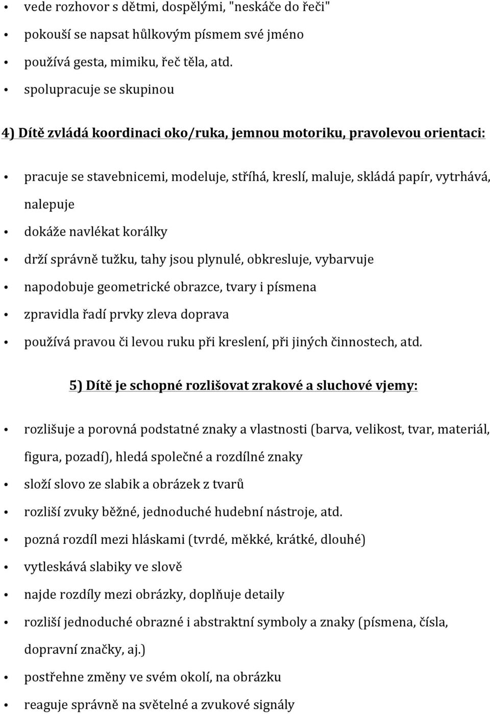 navlékat korálky drží správně tužku, tahy jsou plynulé, obkresluje, vybarvuje napodobuje geometrické obrazce, tvary i písmena zpravidla řadí prvky zleva doprava používá pravou či levou ruku při