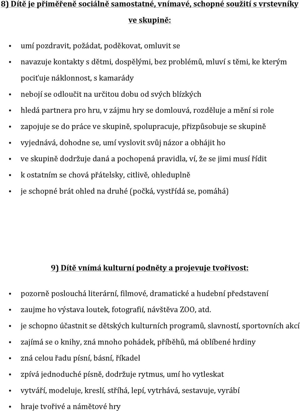 skupině, spolupracuje, přizpůsobuje se skupině vyjednává, dohodne se, umí vyslovit svůj názor a obhájit ho ve skupině dodržuje daná a pochopená pravidla, ví, že se jimi musí řídit k ostatním se chová