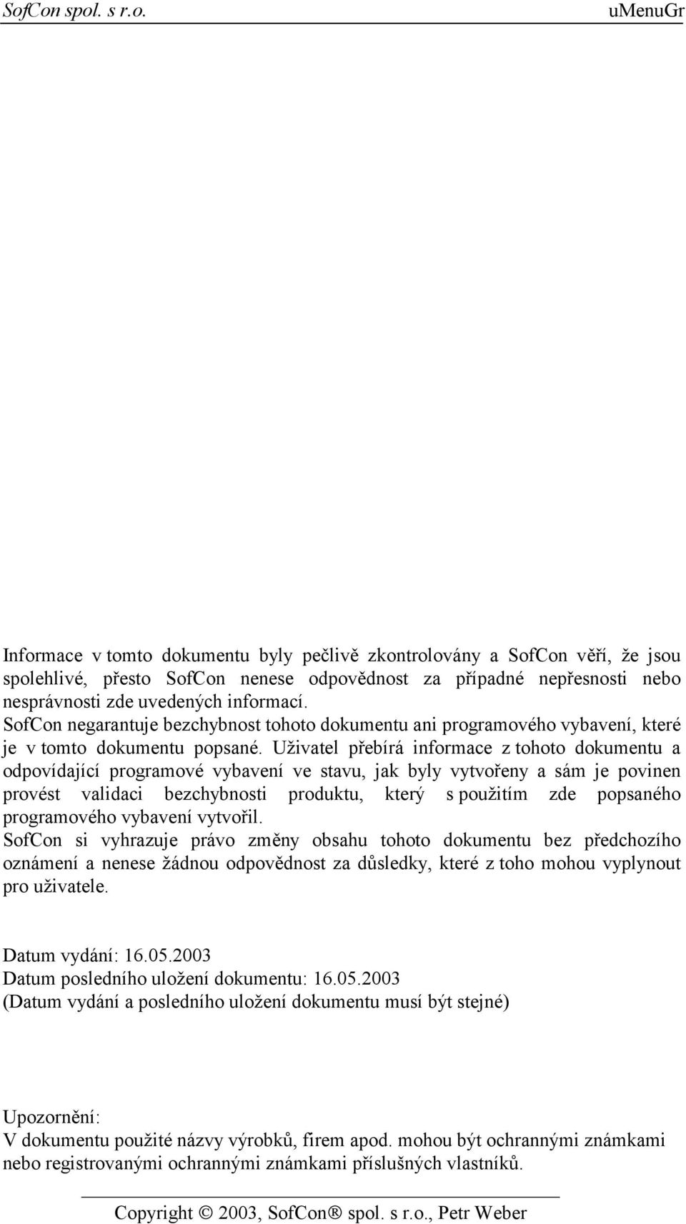 Uživatel přebírá informace z tohoto dokumentu a odpovídající programové vybavení ve stavu, jak byly vytvořeny a sám je povinen provést validaci bezchybnosti produktu, který s použitím zde popsaného