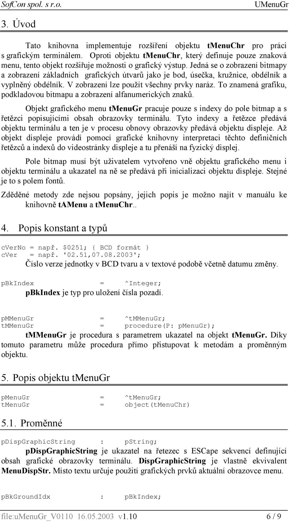 Jedná se o zobrazení bitmapy a zobrazení základních grafických útvarů jako je bod, úsečka, kružnice, obdélník a vyplněný obdélník. V zobrazení lze použít všechny prvky naráz.