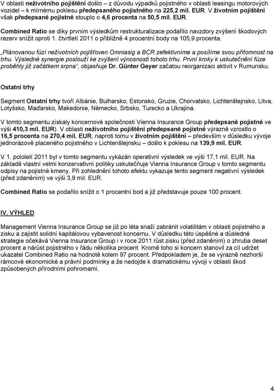 Combined Ratio se díky prvním výsledkům restrukturalizace podařilo navzdory zvýšení škodových rezerv snížit oproti 1. čtvrtletí 2011 o přibližně 4 procentní body na 105,9 procenta.