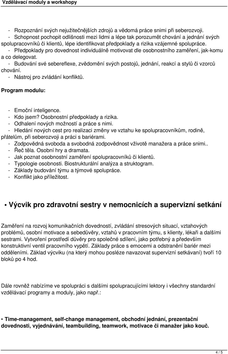 - Předpoklady pro dovednost individuálně motivovat dle osobnostního zaměření, jak-komu a co delegovat. - Budování své sebereflexe, zvědomění svých postojů, jednání, reakcí a stylů či vzorců chování.