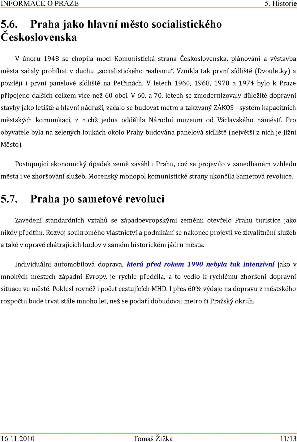 Vznikla tak první sídliště (Dvouletky) a později i první panelové sídliště na Petřinách. V letech 1960, 1968, 1970 a 1974 bylo k Praze připojeno dalších celkem více než 60 obcí. V 60. a 70.