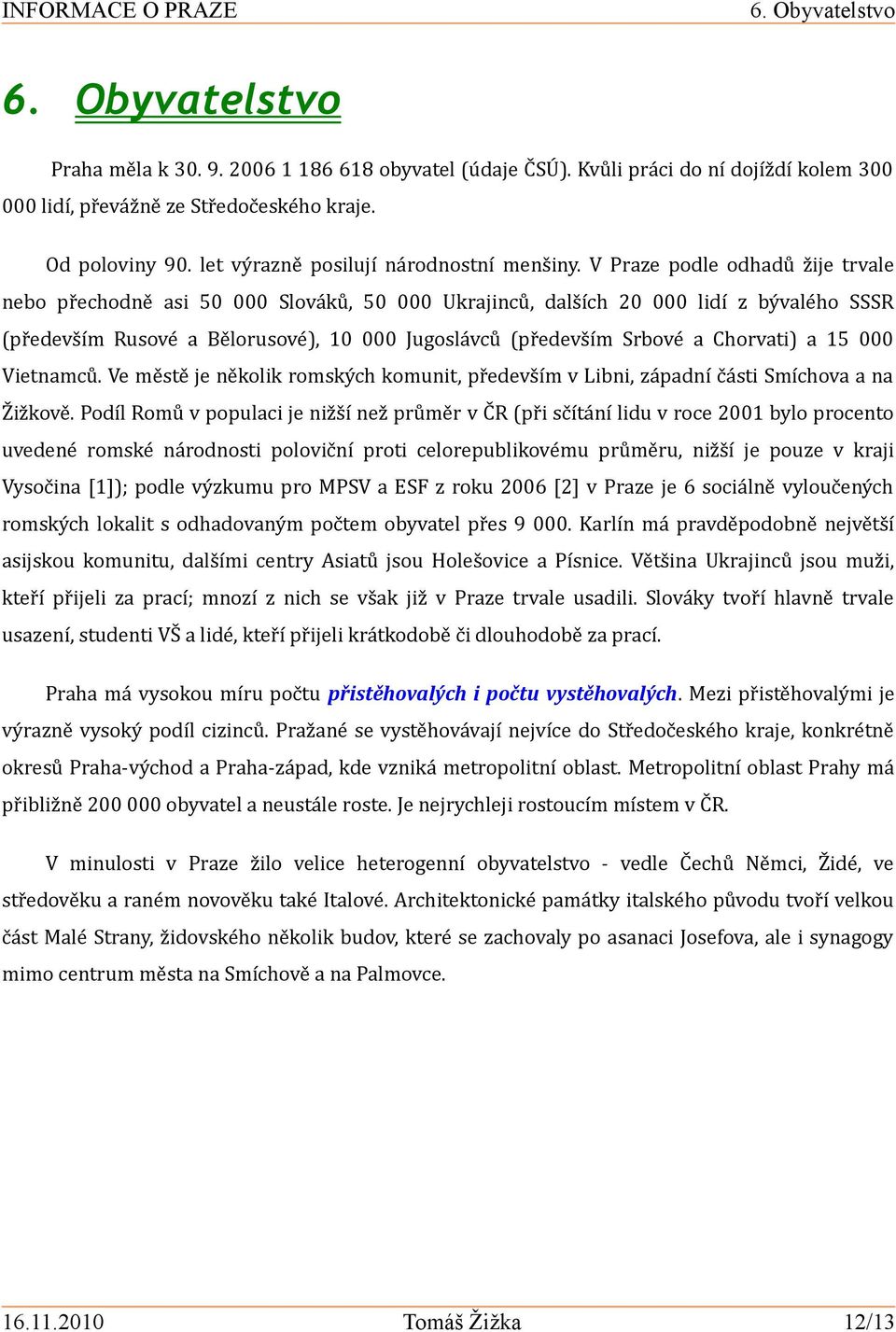 V Praze podle odhadů žije trvale nebo přechodně asi 50 000 Slováků, 50 000 Ukrajinců, dalších 20 000 lidí z bývalého SSSR (především Rusové a Bělorusové), 10 000 Jugoslávců (především Srbové a