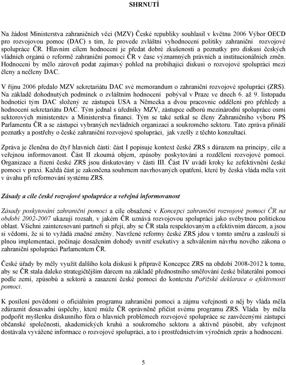 Hlavním cílem hodnocení je předat dobré zkušenosti a poznatky pro diskusi českých vládních orgánů o reformě zahraniční pomoci ČR v čase významných právních a institucionálních změn.