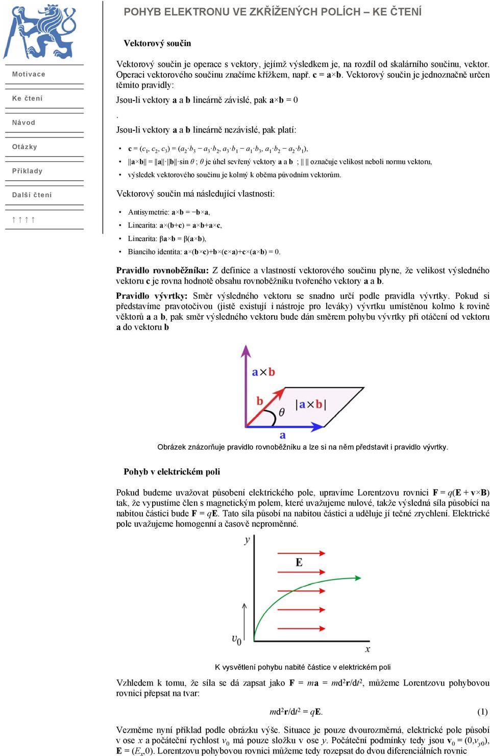 Jsou-li vektory a a b lineárně nezávislé, pak platí: c = (c 1, c 2, c 3) = (a 2 b 3 a 3 b 2, a 3 b 1 a 1 b 3, a 1 b 2 a 2 b 1), a b = a b sin θ ; θ je úhel sevřený vektory a a b ; označuje velikost