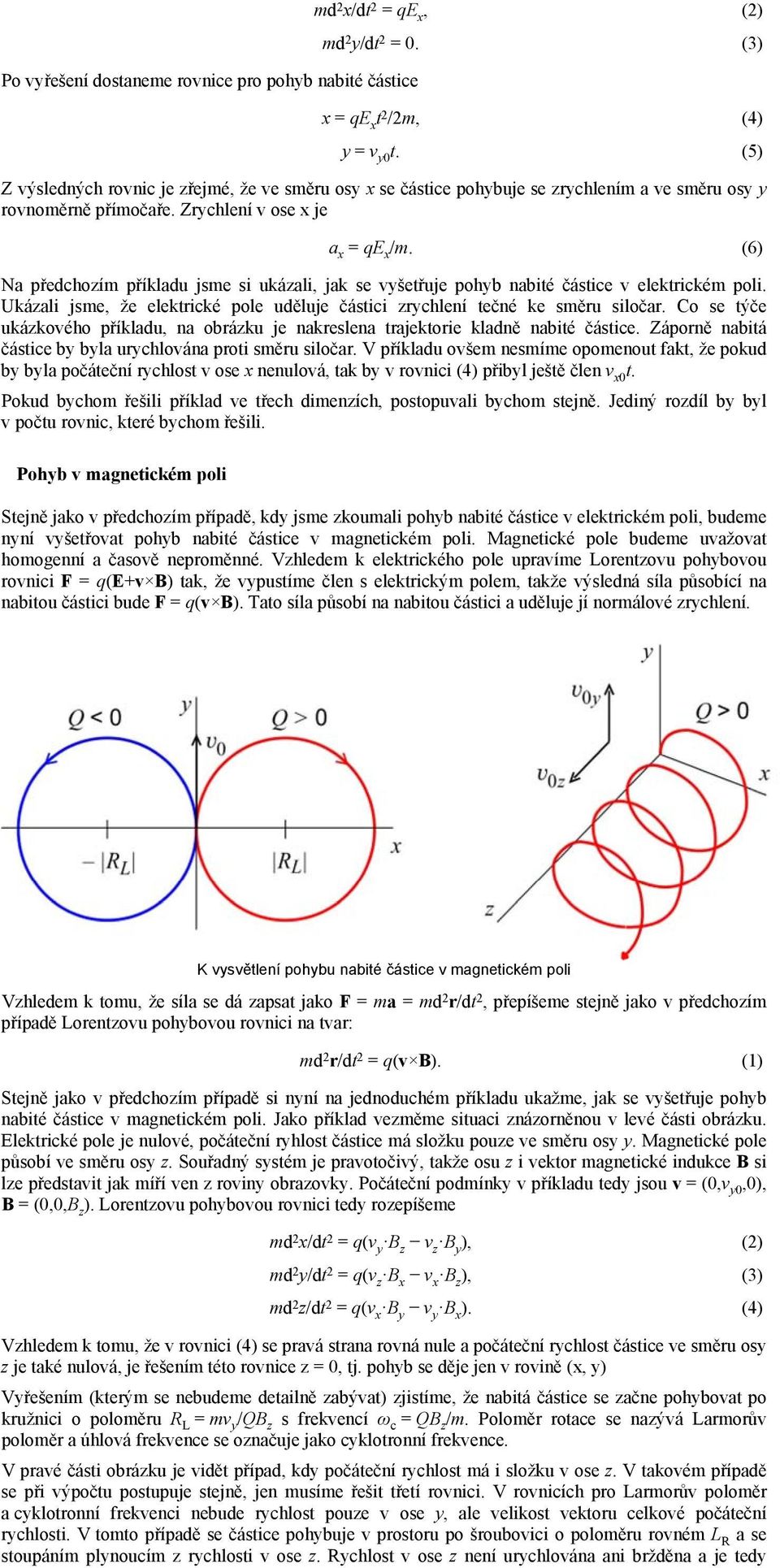 (6) Na předchozím příkladu jsme si ukázali, jak se vyšetřuje pohyb nabité částice v elektrickém poli. Ukázali jsme, že elektrické pole uděluje částici zrychlení tečné ke směru siločar.